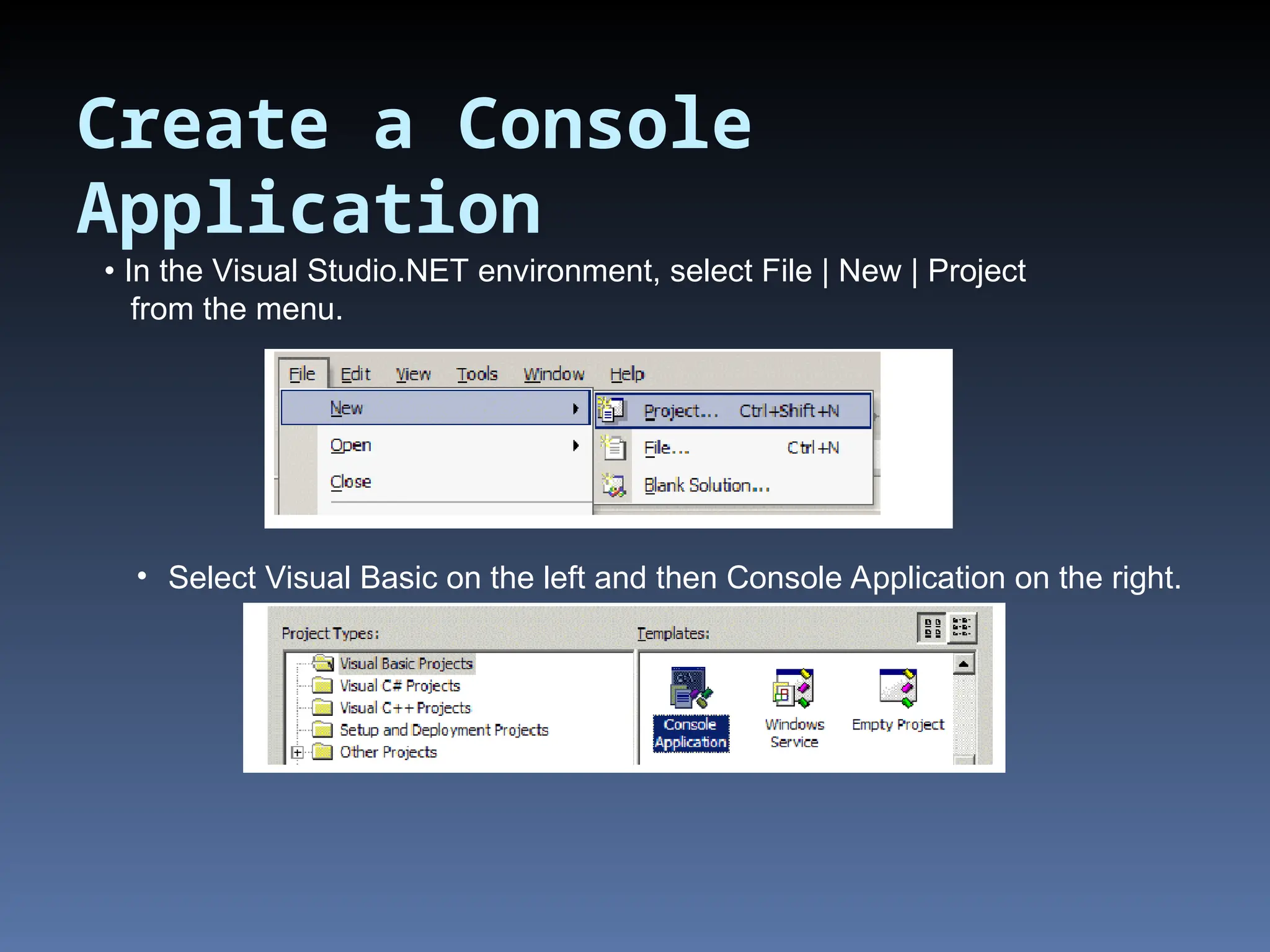Create a Console Application • In the Visual Studio.NET environment, select File | New | Project from the menu. • Select Visual Basic on the left and then Console Application on the right. 
