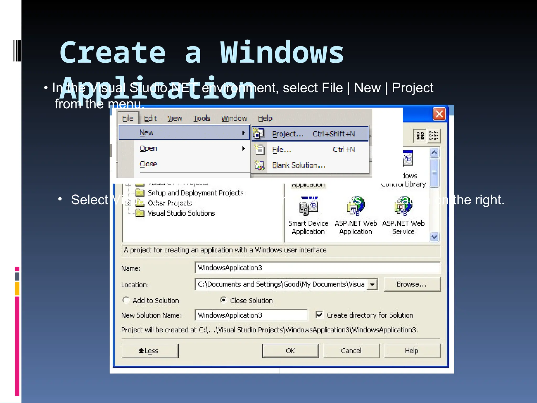 Create a Windows Application • In the Visual Studio.NET environment, select File | New | Project from the menu. • Select Visual Basic on the left and then Windows Application on the right. 