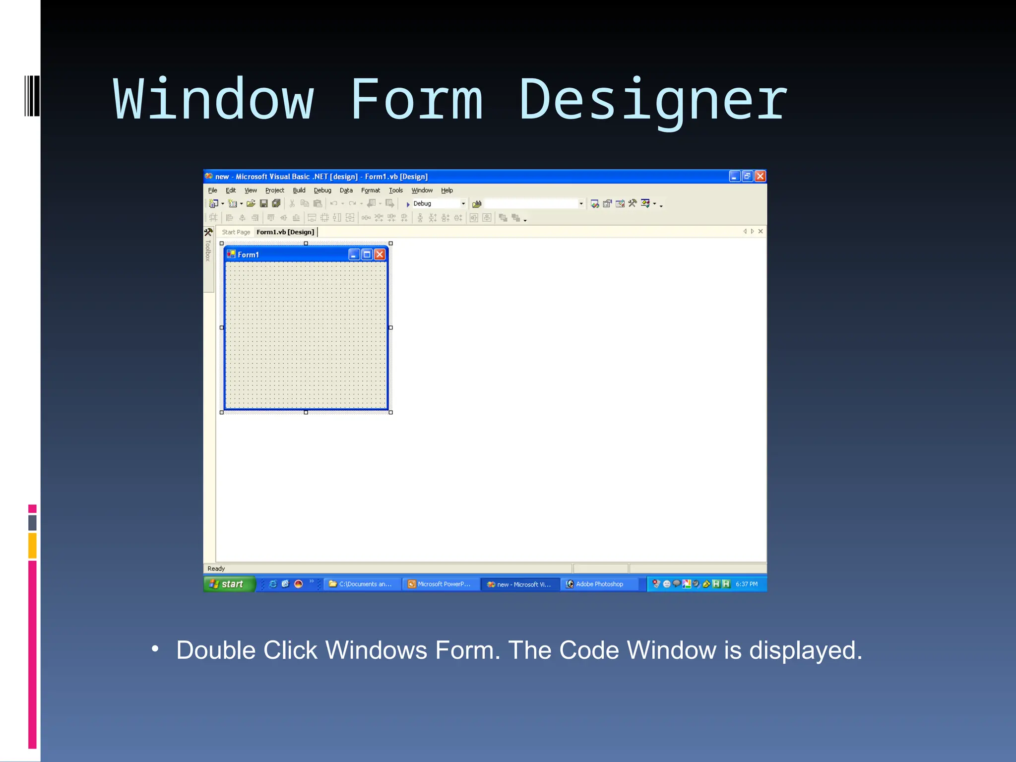 Window Form Designer • Double Click Windows Form. The Code Window is displayed. 