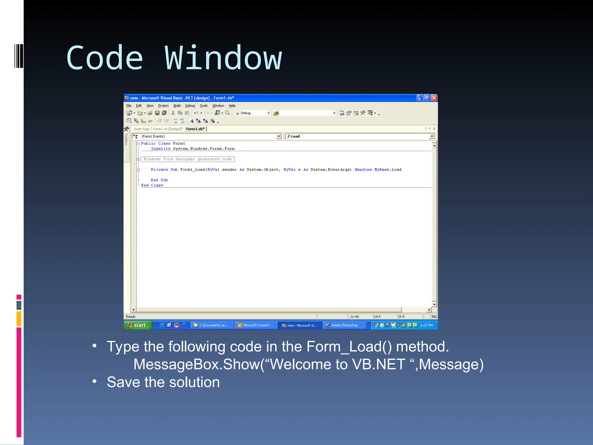 Code Window • Type the following code in the Form_Load() method. MessageBox.Show(“Welcome to VB.NET “,Message) • Save the solution 