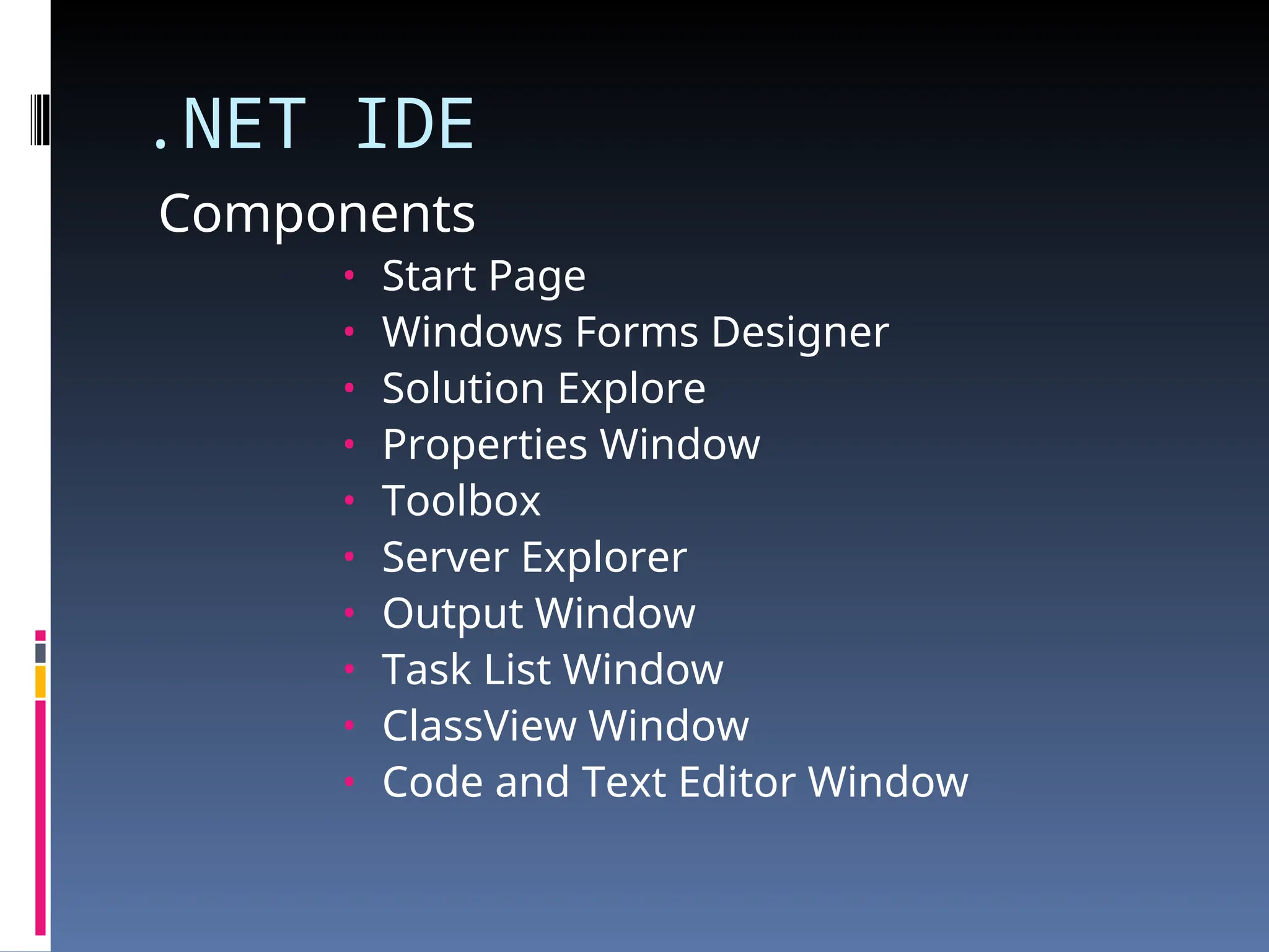 .NET IDE Components • Start Page • Windows Forms Designer • Solution Explore • Properties Window • Toolbox • Server Explorer • Output Window • Task List Window • ClassView Window • Code and Text Editor Window 