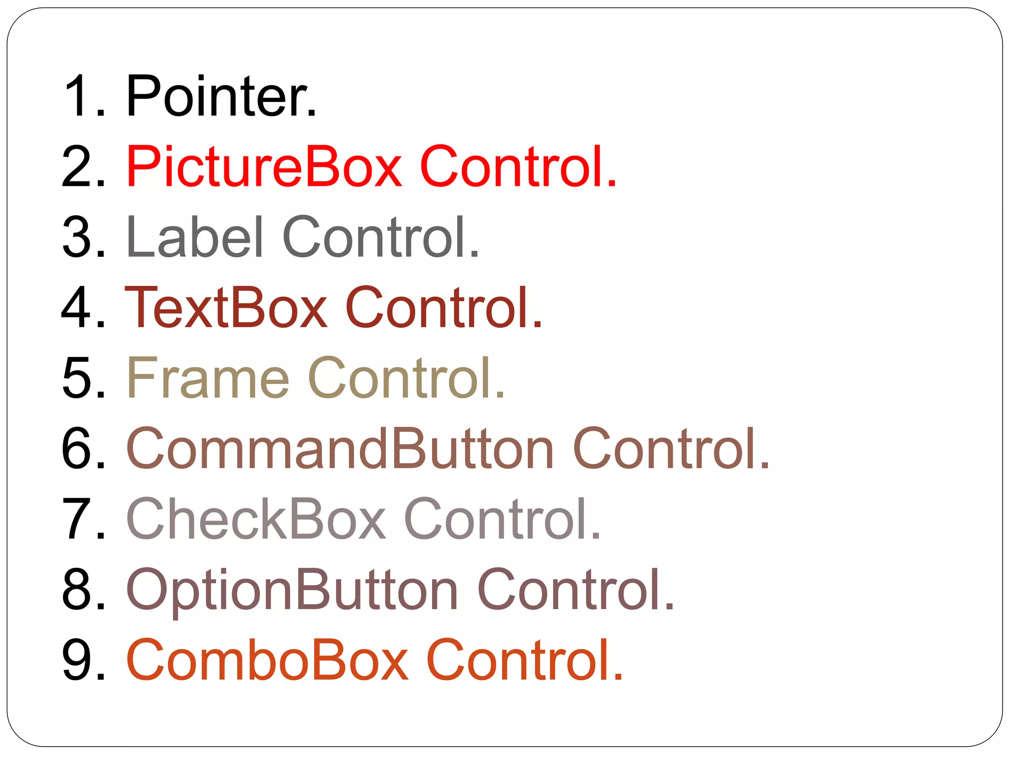 1. Pointer.
2. PictureBox Control.
3. Label Control.
4. TextBox Control.
5. Frame Control.
6. CommandButton Control.
7. CheckBox Control.
8. OptionButton Control.
9. ComboBox Control.
 
