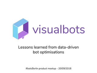 1
Lessons learned from data-driven
bot optimisations
#botsBerlin product meetup - 20/09/2018
 