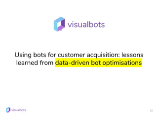 12
Using bots for customer acquisition: lessons
learned from data-driven bot optimisations
 