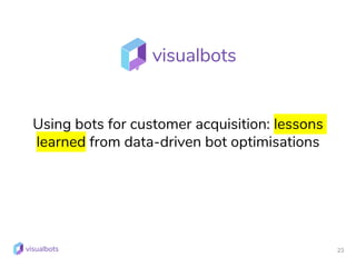 23
Using bots for customer acquisition: lessons
learned from data-driven bot optimisations
 