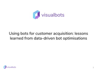 3
Using bots for customer acquisition: lessons
learned from data-driven bot optimisations
 