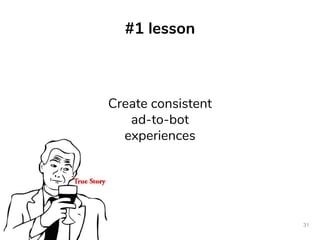#1 lesson
31
Create consistent
ad-to-bot
experiences
 