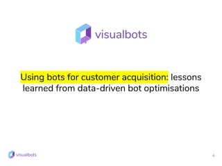 4
Using bots for customer acquisition: lessons
learned from data-driven bot optimisations
 
