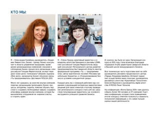 Я – Александра Калабина, руководитель «Акаде-
мии Ливингстон», бизнес- тренер, бизнес-консуль-
тант в области управления продажами, прове-
дения организационных изменений, описания и
соблюдения бизнес-процессов в организации, член
российской Гильдии Маркетологов, эксперт пере-
дачи «Свое дело» телеканала Губерния, журнала
«Мое дело», организатор бизнес-обучения смены
«Ты предприниматель» фестиваля IVOLGA-2013.
Много лет сражаюсь за качество внутри компаний,
помогаю организациям прописывать бизнес-про-
цессы, алгоритмы, скрипты, помогаю обучать пер-
сонал и создавать необходимые навыки, создавать
атмосферу доверия внутри компании, которая бы
вдохновляла сотрудников не «кирпичи класть»,
а «строить храм».
КТО МЫ:
Я – Елена Лукина, креативный директор и со-
владелец агентства брендинга и рекламы LENIN,
член российской Гильдии Маркетологов, веду-
щий консультант Регионального центра развития
предпринимательства Самарской области, ментор
федеральной программы «Ты — предпринима-
тель», автор практических пособий «Реклама при
небольших бюджетах» и «Позиционирование биз-
неса в условиях конкурентной среды».
Каждый день мы с командой работаем над соз-
данием и реализацией интересных маркетинговых
решений для своих клиентов и поэтому проведе-
ние регионального конкурса стало для нас сред-
ством популяризации маркетинга, как основного
инструмента успешного развития бизнеса.
И, конечно, мы были не одни. Организация кон-
курса в 2015 году стала возможна благодаря
поддержке Клуба директоров Самарской области
и Высшей школе международного бизнеса.
Всю техническую часть подготовки взял на себя
руководитель рекламно-продюсерского центра
«Парад» Владимир Щербина. Интернет-марке-
тинг осуществляли наши спонсоры: руководитель
рекламного агентства «Креативные Технологии»
Алексей Воронков и руководитель digital-агент-
ства AYROSA Ринат Латыпов.
На конференцию «Волга Бренд 2015» нам удалось
собрать более 150 человек из 57 компаний. Участ-
ники конференции, которая стала подведением
итогов конкурса, отметили полезность и важность
полученной информации, а это самая лучшая
оценка нашей деятельности.
 