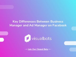 Key Differences Between Business
Manager and Ad Manager on Facebook
→ Join Our Closed Beta ←
 