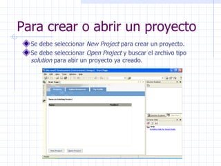 Para crear o abrir un proyecto Se debe seleccionar  New Project  para crear un proyecto. Se debe seleccionar  Open Project  y buscar el archivo tipo  solution  para abir un proyecto ya creado. 