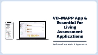 VB-MAPP App &
Essential for
Living
Assessment
Applications
Available for Android & Apple store
 