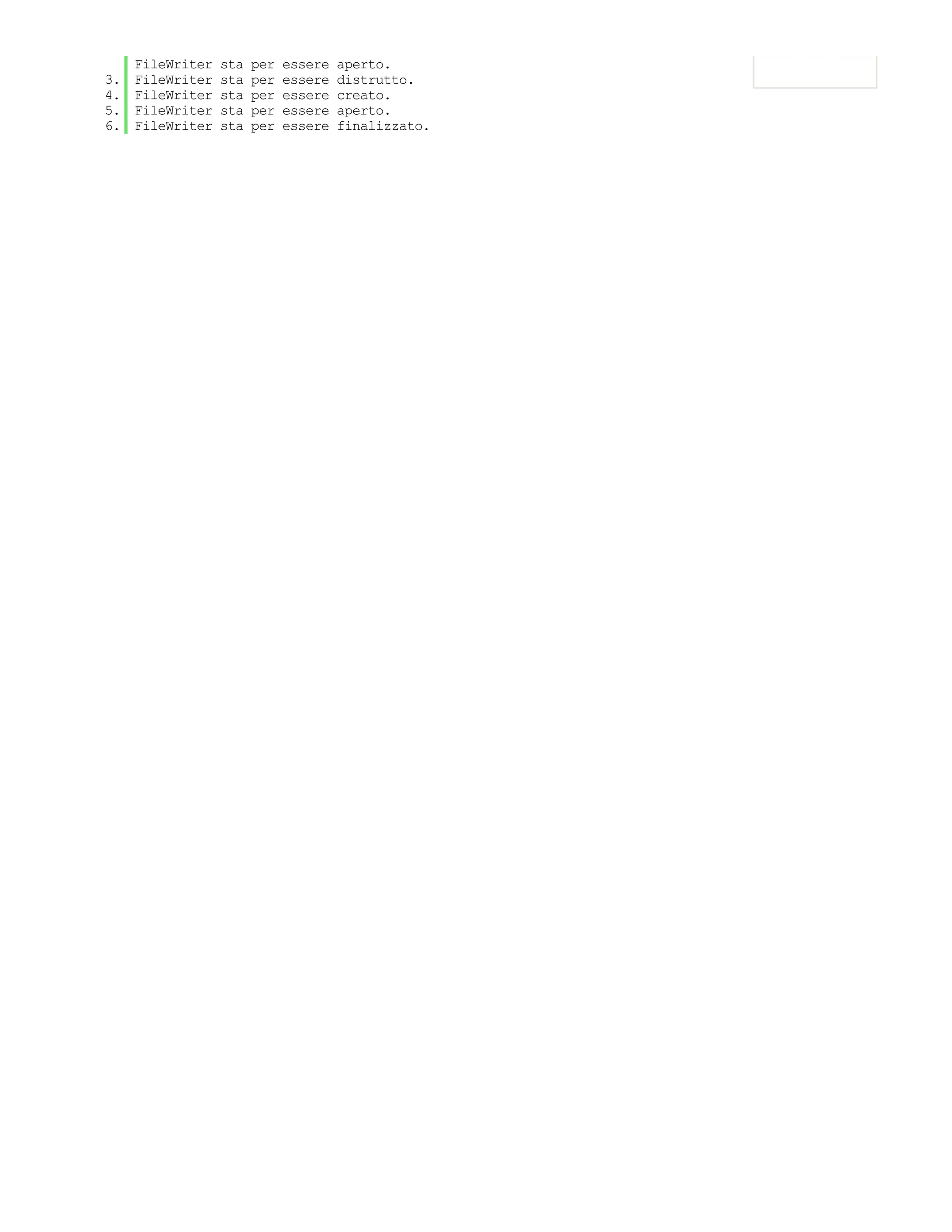 FileWriter   sta   per   essere   aperto.
3.   FileWriter   sta   per   essere   distrutto.
4.   FileWriter   sta   per   essere   creato.
5.   FileWriter   sta   per   essere   aperto.
6.   FileWriter   sta   per   essere   finalizzato.
 