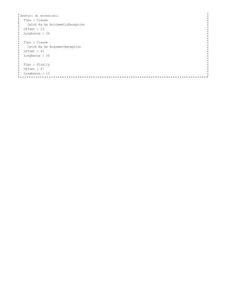 Gestori di eccezioni:
  Tipo : Clause
    Catch Ex As ArithmeticException
  Offset : 15
  Lunghezza : 26

 Tipo : Clause
   Catch Ex As ArgumentException
 Offset : 41
 Lunghezza : 26

 Tipo : Finally
 Offset : 67
 Lunghezza : 13
 