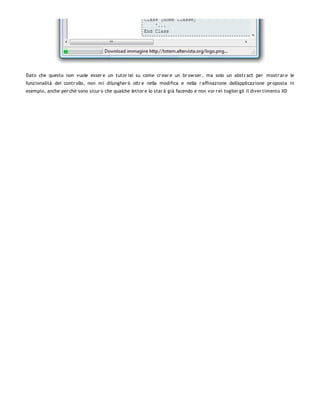 Dato che questo non vuole esser e un tutor ial su come cr ear e un br ow ser , ma solo un abstr act per mostr ar e le
funzionalità del contr ollo, non mi dilungher ò oltr e nella modifica e nella r affinazione dell'applicazione pr oposta in
esempio, anche per chè sono sicur o che qualche lettor e lo star à già facendo e non vor r ei toglier gli il diver timento XD
 