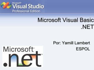 Microsoft Visual BasicMicrosoft Visual Basic
.NET.NET
Por: Yamill LambertPor: Yamill Lambert
ESPOLESPOL
 