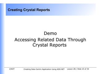 Creating Crystal Reports




                 Demo
    Accessing Related Data Through
            Crystal Reports




©NIIT    Creating Data Centric Application Using ADO.NET   Lesson 2B / Slide 25 of 30
 