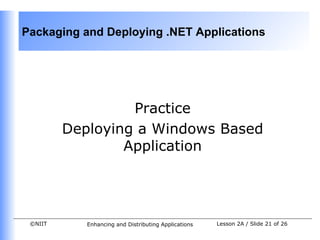 Packaging and Deploying .NET Applications




                  Practice
         Deploying a Windows Based
                 Application




 ©NIIT      Enhancing and Distributing Applications   Lesson 2A / Slide 21 of 26
 