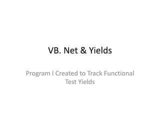 VB. Net & Yields

Program I Created to Track Functional
             Test Yields
 