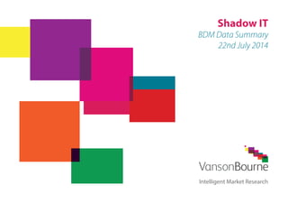 Shadow IT 
BDM Data Summary 
22nd July 2014 
Intelligent Market Research 
 