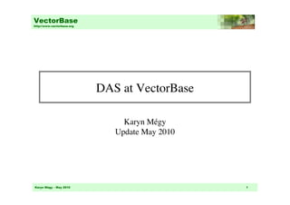 VectorBase
http://www.vectorbase.org




                            DAS at VectorBase	


                                 Karyn Mégy
                               Update May 2010 	





Karyn Mégy – May 2010                                1
 