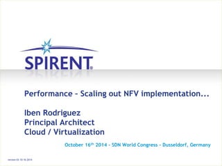 Performance – Scaling out NFV implementation... 
Iben Rodriguez 
Principal Architect 
Cloud / Virtualization 
October 16th 2014 - SDN World Congress - Dusseldorf, Germany 
version 03–10-16-2014 
 