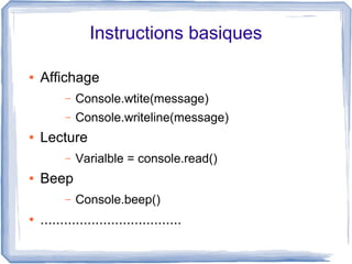 Instructions basiques
●

Affichage
–
–

●

Console.wtite(message)
Console.writeline(message)

Lecture
–

●

Beep
–

●

Varialble = console.read()
Console.beep()

....................................

 