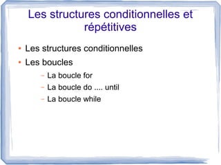 Les structures conditionnelles et
répétitives
●

Les structures conditionnelles

●

Les boucles
–

La boucle for

–

La boucle do .... until

–

La boucle while

 