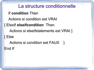 La structure conditionnelle
If condition Then
Actions si condition est VRAI
[ ElseIf elseifcondition Then
Actions si elseifstatements est VRAI ]
[ Else
Actions si condition est FAUX
End If

]

 
