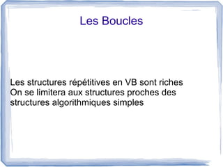 Les Boucles

Les structures répétitives en VB sont riches
On se limitera aux structures proches des
structures algorithmiques simples

 