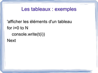 Les tableaux : exemples
'afficher les éléments d'un tableau
for i=0 to N
console.write(t(i))
Next

 