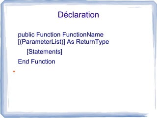 Déclaration
public Function FunctionName
[(ParameterList)] As ReturnType
[Statements]
End Function
●

 