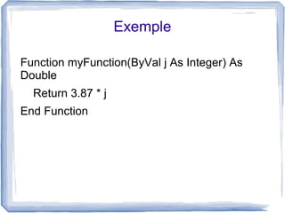 Exemple
Function myFunction(ByVal j As Integer) As
Double
Return 3.87 * j
End Function

 