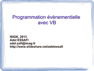Programmation évènementielle
avec VB
ISIGK, 2013
Adel ESSAFI
adel.safi@imag.fr
http://www.slideshare.net/adelessafi

 