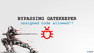 BYPASSING GATEKEEPER
unsigned code allowed!?
 