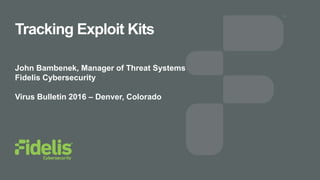 Tracking Exploit Kits
John Bambenek, Manager of Threat Systems
Fidelis Cybersecurity
Virus Bulletin 2016 – Denver, Colorado
 