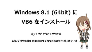 Windows 8.1 (64bit) に
VB6 をインストール
@jz5 プログラミング生放送
6/6 プロ生勉強会 第34回＠サイボウズ株式会社 松山オフィス
 