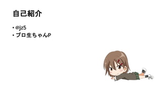 自己紹介
• @jz5
• プロ生ちゃんP
 