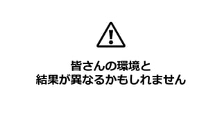 皆さんの環境と
結果が異なるかもしれません
 