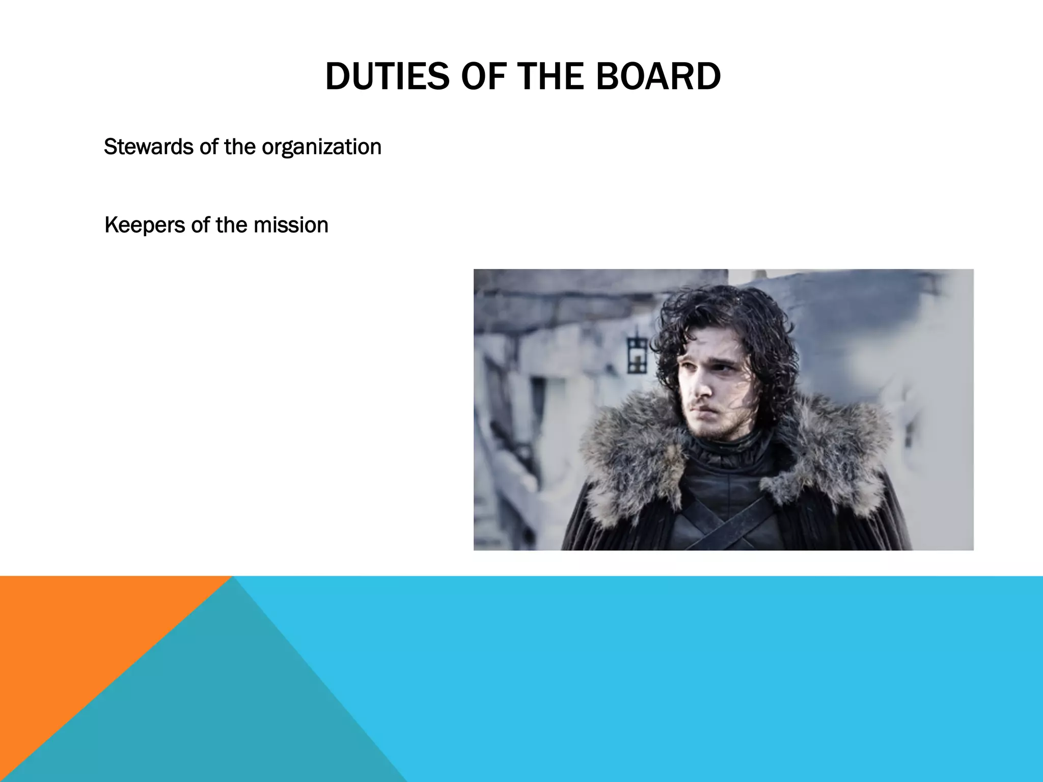 DUTIES OF THE BOARD 
Stewards of the organization 
Keepers of the mission 
 