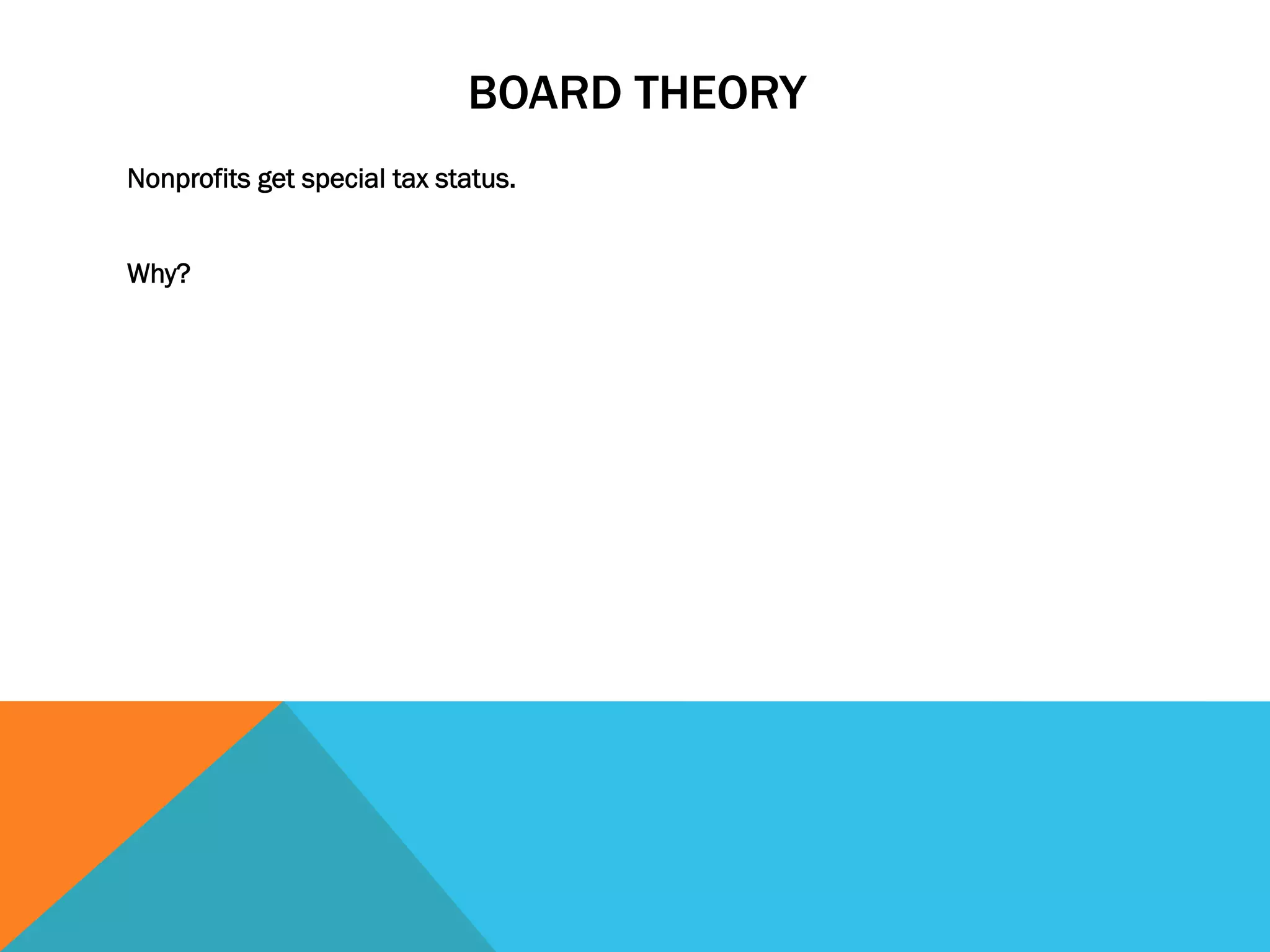 BOARD THEORY 
Nonprofits get special tax status. 
Why? 
 