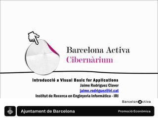 Introducció a Visual Basic for Applications
Jaime Rodriguez Claver
jaime.rodriguez@iri.cat
Institut de Recerca en Enginyeria Informàtica - IRI

 
