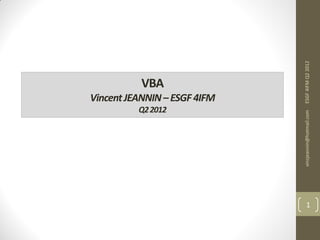 VBA
                         Q2 2012
                                   Vincent JEANNIN – ESGF 4IFM




    vinzjeannin@hotmail.com         ESGF 4IFM Q2 2012
1
 