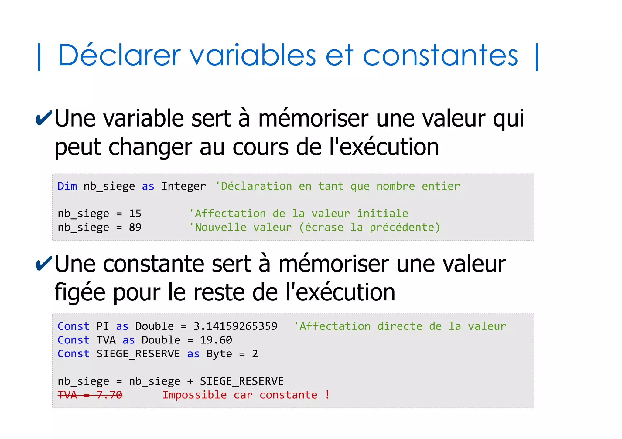 11
| Aspects lexicaux |
✔Séparateurs d'instructions
✔Commentaires
✔Césures
'Ceci est un commentaire en VB, totalement ignoré lors de l'exécution
CeciEstUneInstruction _
BeaucoupTropLongueAEcrireSurUneSeuleLigne
...
CeciEstUneInstruction
CeciEstUneAutreInstruction : SuiviDuneAutreSurLaMemeLigne
EtEnVoiciEncoreUneAutre
...
CoucouJeSuisLaDerniereInstruction
 