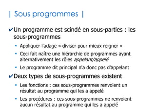 17
| Types et opérateurs |
✔La déclaration vous contraint uniquement aux
opérateurs qui se rapportent au type choisi
●
Pour les nombres (entiers ou décimaux) : +, -, /, *, ^
●
Pour les booléens : not, or, and, xor
●
Pour les chaînes de caractères : &
✔Les fonctions obéissent au même principe...
Dim X as Double
Dim Y as Boolean
Dim Z as String
X = (5 + 6) * -1
Y = not (True and False)
Z = "Le silence " & "des agneaux"
 