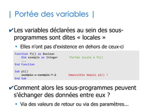 21
| Sous-programmes |
✔Un programme est scindé en sous-parties : les
sous-programmes
●
Appliquer l'adage « diviser pour mieux régner »
●
Ceci fait naître une hiérarchie de programmes ayant
alternativement les rôles appelant/appelé
●
Le programme dit "principal" n'a donc pas d'appelant
✔Deux types de sous-programmes existent
●
Les fonctions : ces sous-programmes renvoient un
résultat au programme qui les a appelé
●
Les procédures : ces sous-programmes ne renvoient
aucun résultat au programme qui les a appelé
 