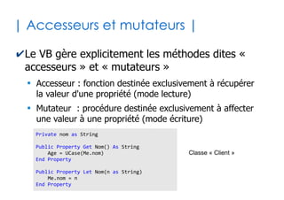 33
| Passage par valeur ou référence |
✔Passage de paramètres par valeur
●
Le sous-programme ne peut pas agir sur la valeur de
l'argument du programme appelant
✔Passage de paramètres par référence
●
Le sous-programme peut agir sur la valeur de
l'argument du programme appelant (par défaut)
x = 23
p1 x, False
'x vaut toujours 23
Sub p1(ByVal val as Byte, ok as Boolean)
val = val * 4
End Sub
x = 23
p1 x, False
'x vaut désormais 92
Sub p1(ByRef val as Byte, ok as Boolean)
val = val * 4
End Sub
 