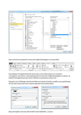 Voici comment se présente le menu de l’onglet Developpeur sur Excel 2010.
Pour débuter l’enregistrement de notre macro, nous allons cliquer sur le bouton
« Enregistrer une macro » situé à gauche dans le menu de l’onglet Developpeur ci-dessus. La
fenêtre d’enregistrement de macro s’affiche et se présente comme suit :
À gauche c’est l’affichage initial de la fenêtre et à droite la fenêtre modifier avec spécification
du nom de la macro que nous voulons exécuter et de sa description.
Deux principales zones de cette fenêtre seront détaillées ; à savoir :
 