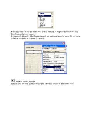 Si la valeur saisie ne fait pas partie de la liste ou est nulle, la propriété ListIndex de l'objet
ComBox prend comme valeur -1.
Il est possible d'interdire à l'utilisateur de saisir une chaîne de caractère qui ne fait pas partie
de la liste en mettent la propriété Style sur 2.
CheckBox ou case à cocher
Cet outil crée des cases que l'utilisateur peut activer ou désactiver d'un simple click
 