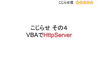 こじらせ その４
VBAでHttpServer
こじらせ度 ★★★★★
 